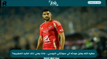 عطية الله يعلن عودته إلى سوتشي الروسي.. ماذا يعني ذلك للكرة المغربية؟